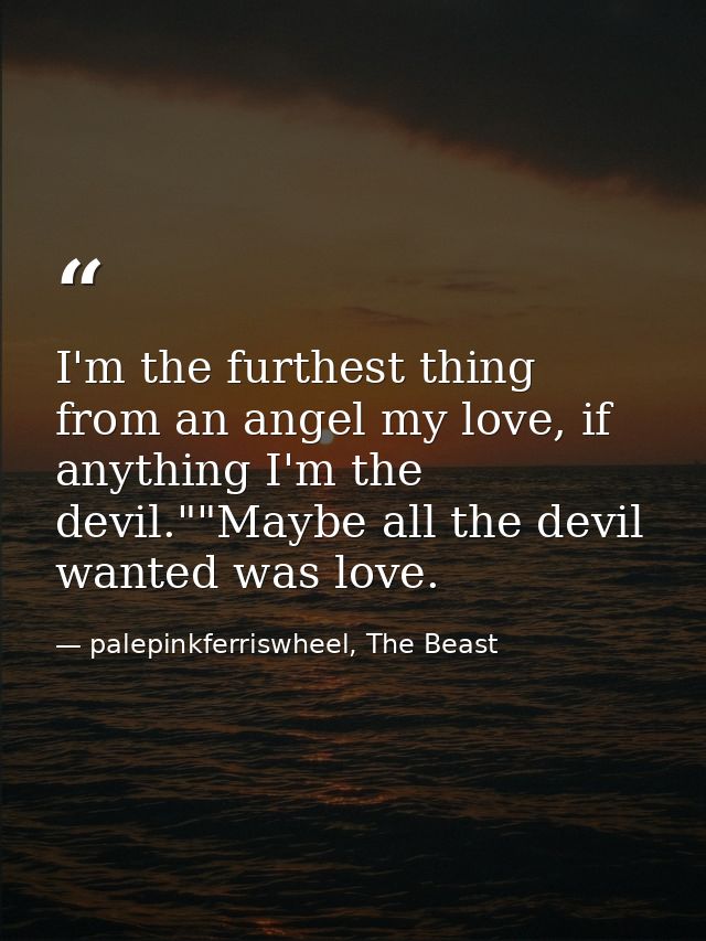 I'm the furthest thing from an angel my love, if anything I'm the devil.""Maybe all the devil wanted was love. — palepinkferriswheel, The Beast