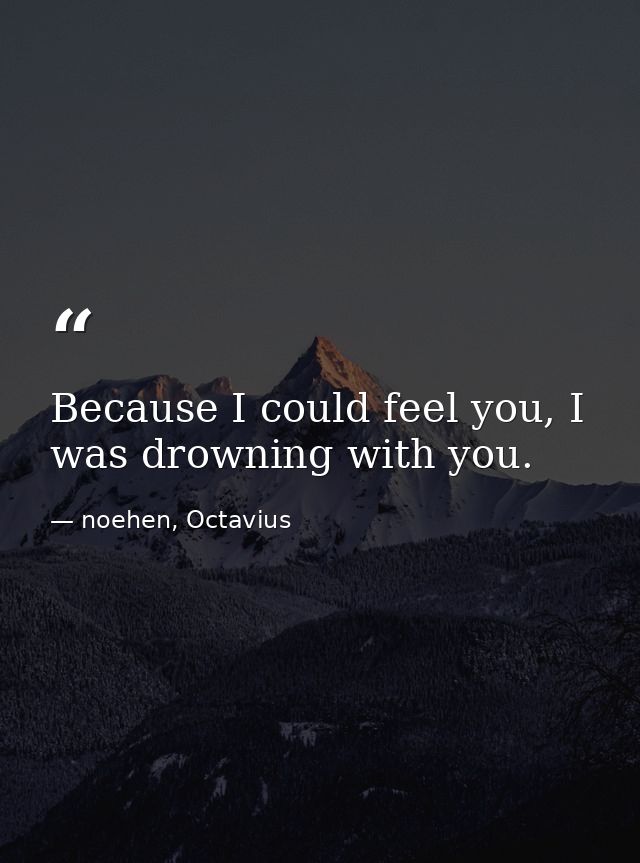 Because I could feel you, I was drowning with you. — noehen, Octavius