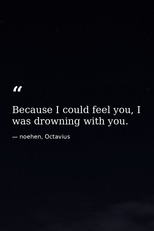 Because I could feel you, I was drowning with you. — noehen, Octavius