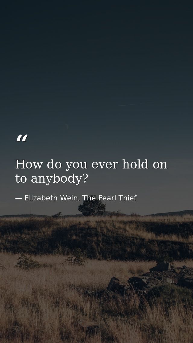 How do you ever hold on to anybody? — Elizabeth Wein, The Pearl Thief