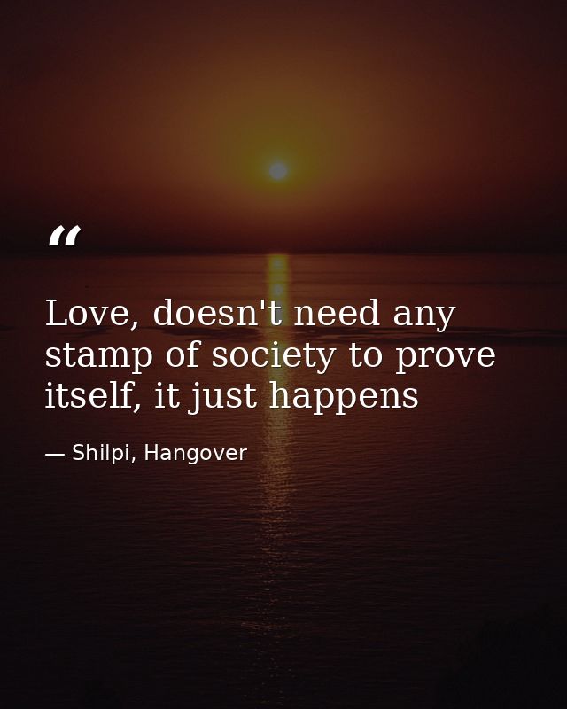 Love, doesn't need any stamp of society to prove itself, it just happens — Shilpi, Hangover