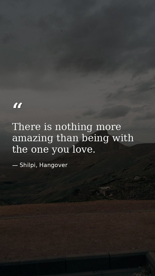 There is nothing more amazing than being with the one you love. — Shilpi, Hangover