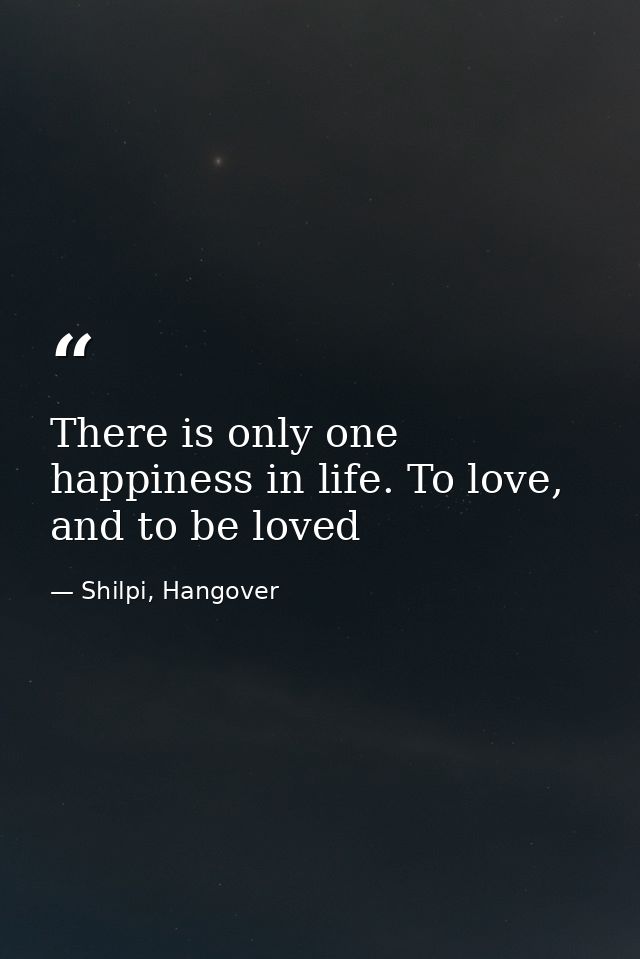 There is only one happiness in life. To love, and to be loved — Shilpi, Hangover