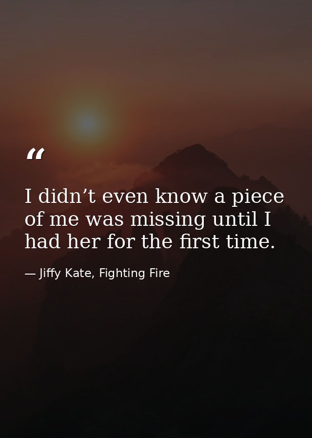 I didn’t even know a piece of me was missing until I had her for the first time. — Jiffy Kate, Fighting Fire