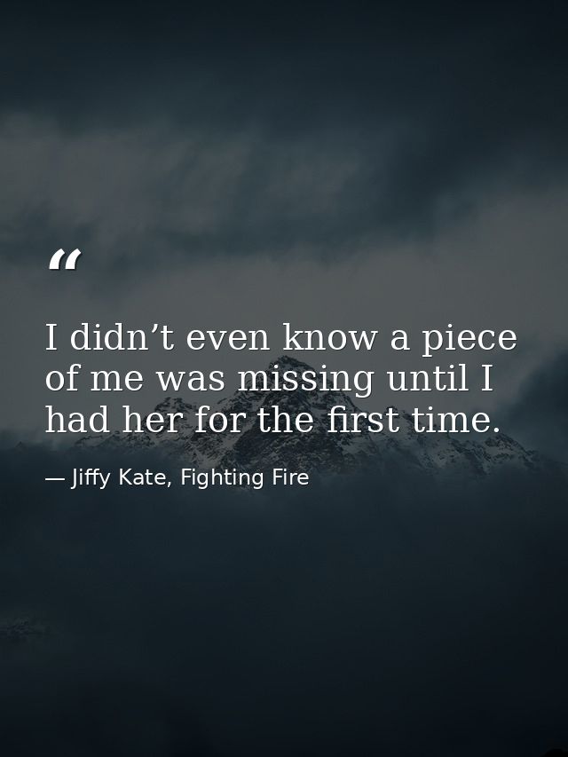 I didn’t even know a piece of me was missing until I had her for the first time. — Jiffy Kate, Fighting Fire
