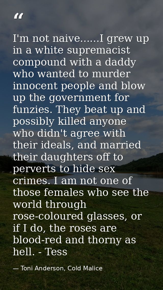 I'm not naive......I grew up in a white supremacist compound with a daddy who wanted to murder innocent people and blow  — Toni Anderson, Cold Malice