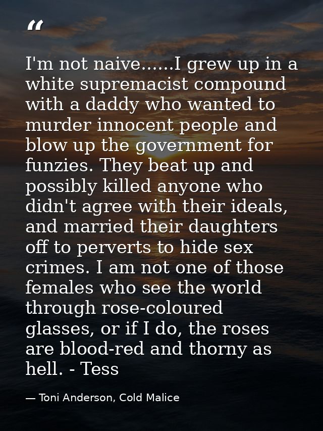 I'm not naive......I grew up in a white supremacist compound with a daddy who wanted to murder innocent people and blow  — Toni Anderson, Cold Malice