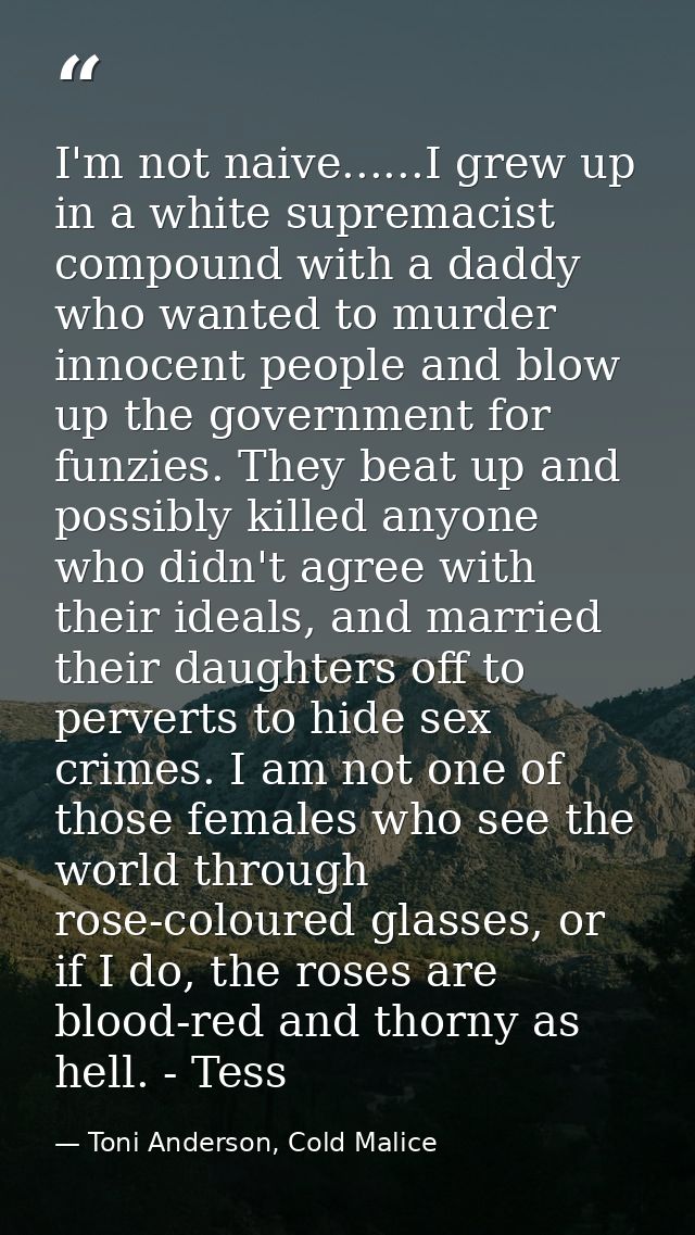 I'm not naive......I grew up in a white supremacist compound with a daddy who wanted to murder innocent people and blow  — Toni Anderson, Cold Malice