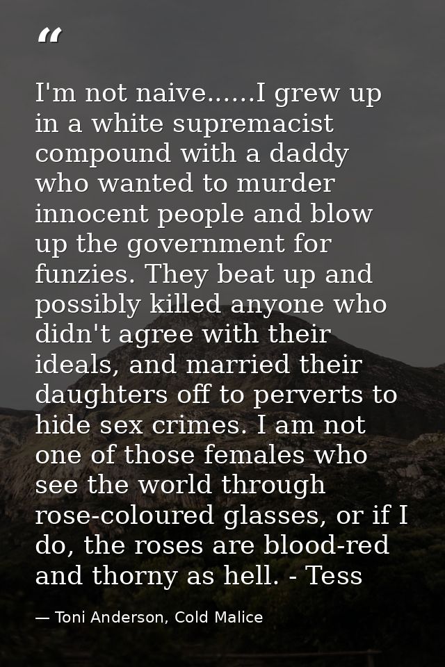 I'm not naive......I grew up in a white supremacist compound with a daddy who wanted to murder innocent people and blow  — Toni Anderson, Cold Malice