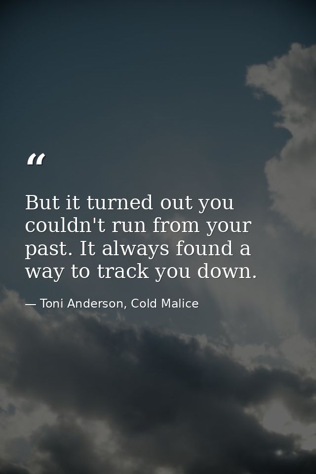But it turned out you couldn't run from your past. It always found a way to track you down. — Toni Anderson, Cold Malice