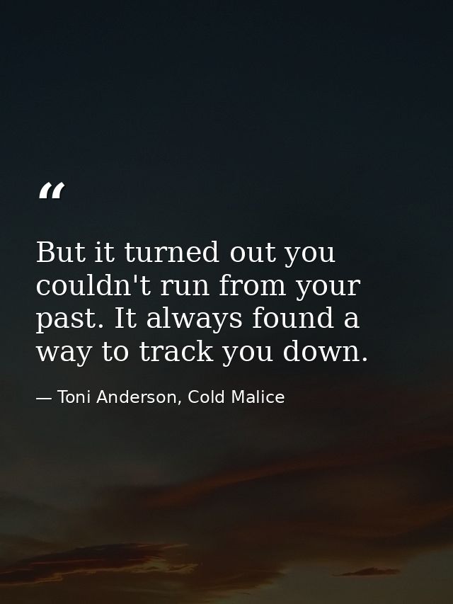 But it turned out you couldn't run from your past. It always found a way to track you down. — Toni Anderson, Cold Malice