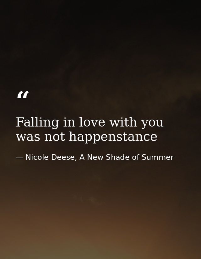 Falling in love with you was not happenstance — Nicole Deese, A New Shade of Summer