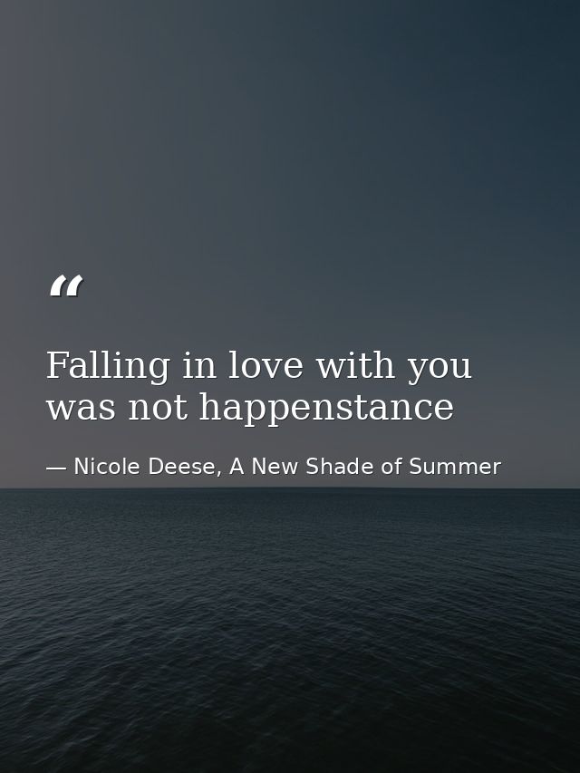 Falling in love with you was not happenstance — Nicole Deese, A New Shade of Summer