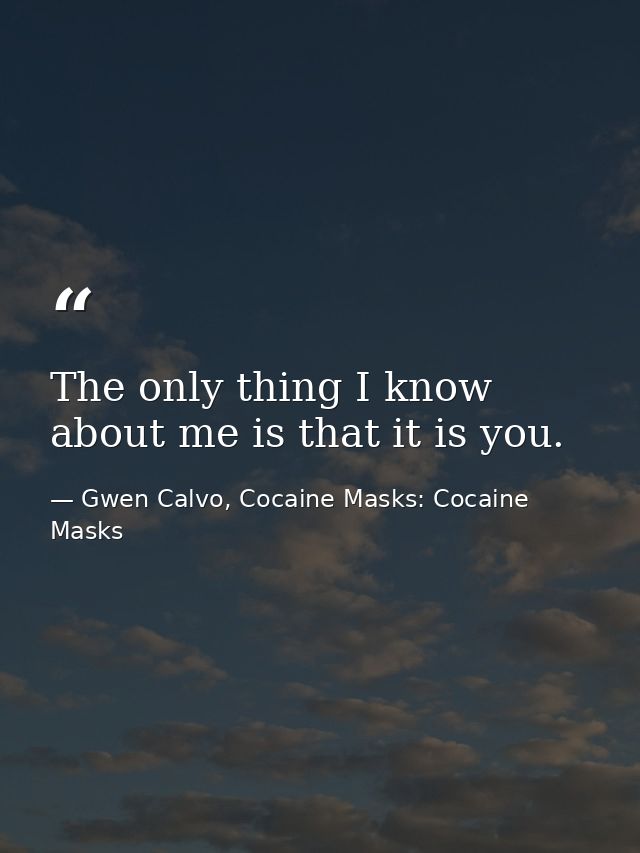 The only thing I know about me is that it is you. — Gwen Calvo, Cocaine Masks: Cocaine Masks