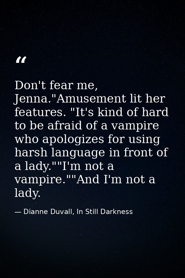 Don't fear me, Jenna."Amusement lit her features. "It's kind of hard to be afraid of a vampire who apologizes for using  — Dianne Duvall, In Still Darkness