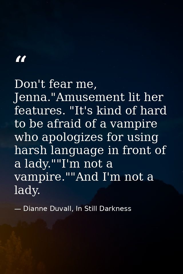 Don't fear me, Jenna."Amusement lit her features. "It's kind of hard to be afraid of a vampire who apologizes for using  — Dianne Duvall, In Still Darkness