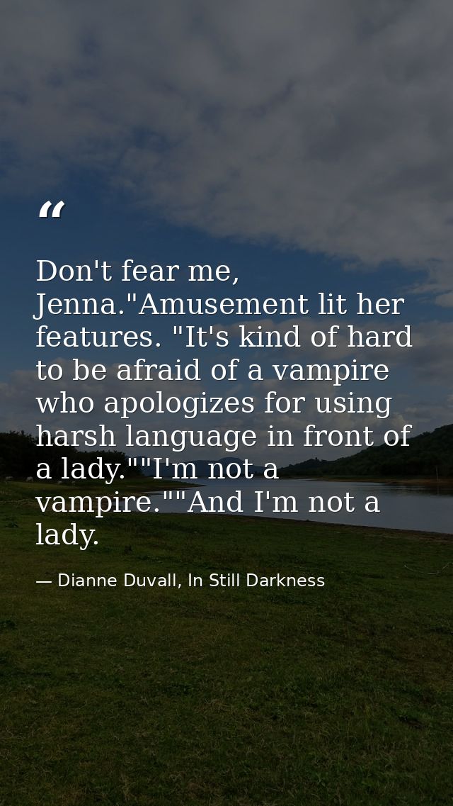 Don't fear me, Jenna."Amusement lit her features. "It's kind of hard to be afraid of a vampire who apologizes for using  — Dianne Duvall, In Still Darkness