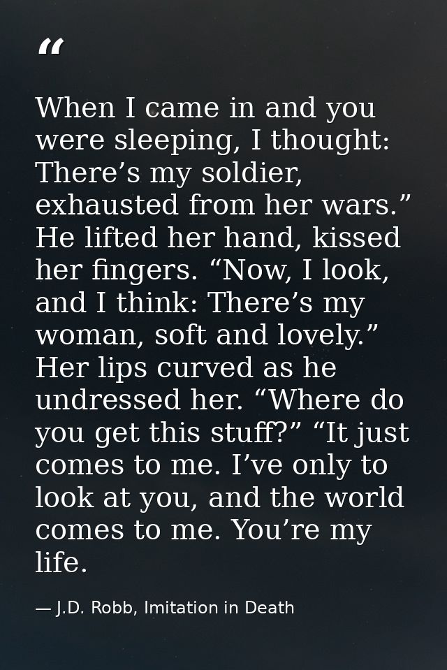 When I came in and you were sleeping, I thought: There’s my soldier, exhausted from her wars.” He lifted her hand, kisse — J.D. Robb, Imitation in Death
