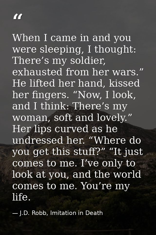 When I came in and you were sleeping, I thought: There’s my soldier, exhausted from her wars.” He lifted her hand, kisse — J.D. Robb, Imitation in Death