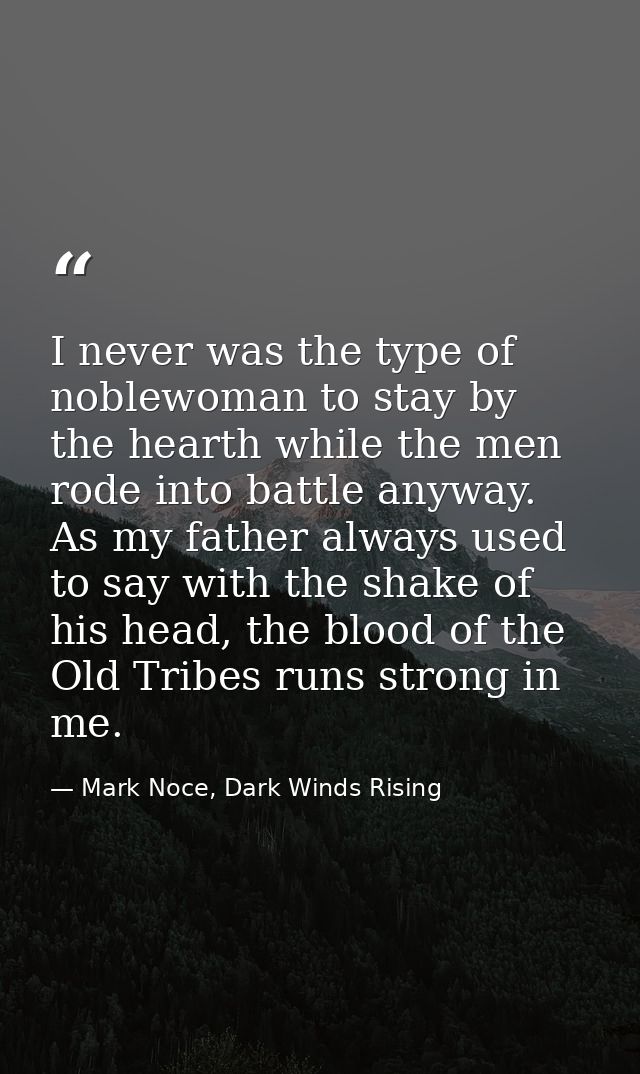 I never was the type of noblewoman to stay by the hearth while the men rode into battle anyway. As my father always used — Mark Noce, Dark Winds Rising