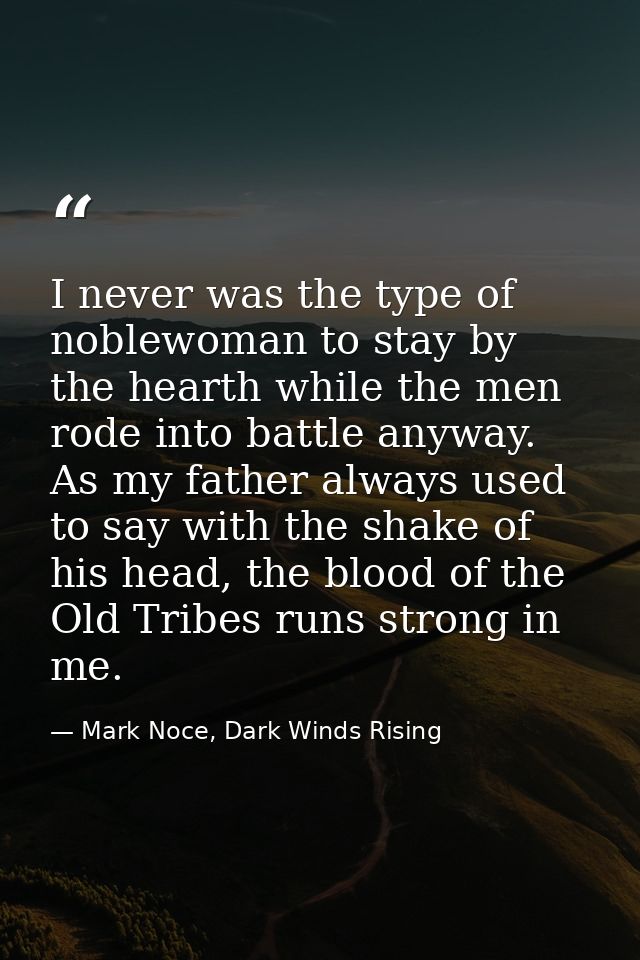 I never was the type of noblewoman to stay by the hearth while the men rode into battle anyway. As my father always used — Mark Noce, Dark Winds Rising