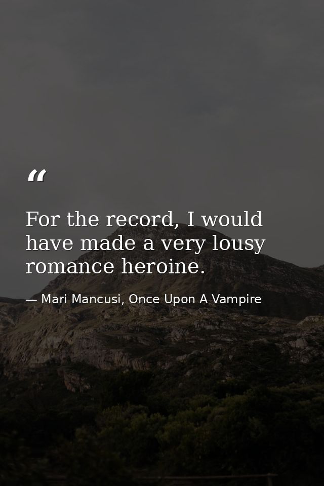 For the record, I would have made a very lousy romance heroine. — Mari Mancusi, Once Upon A Vampire