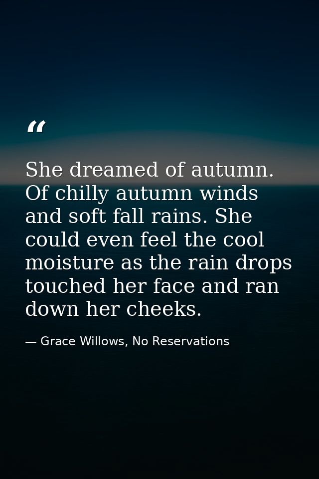 She dreamed of autumn. Of chilly autumn winds and soft fall rains. She could even feel the cool moisture as the rain dro — Grace Willows, No Reservations