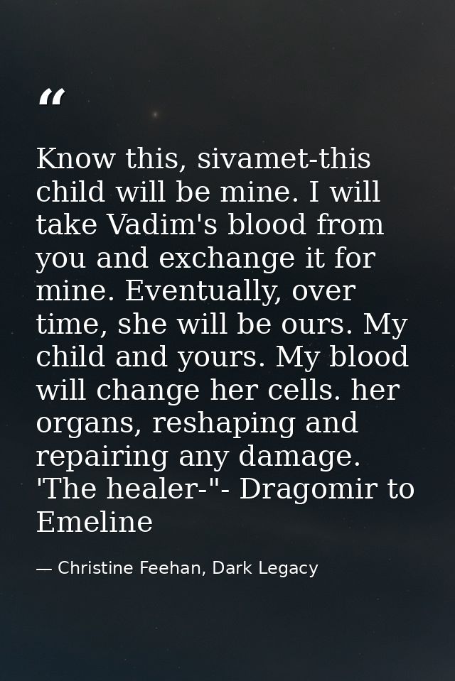 Know this, sivamet-this child will be mine. I will take Vadim's blood from you and exchange it for mine. Eventually, ove — Christine Feehan, Dark Legacy