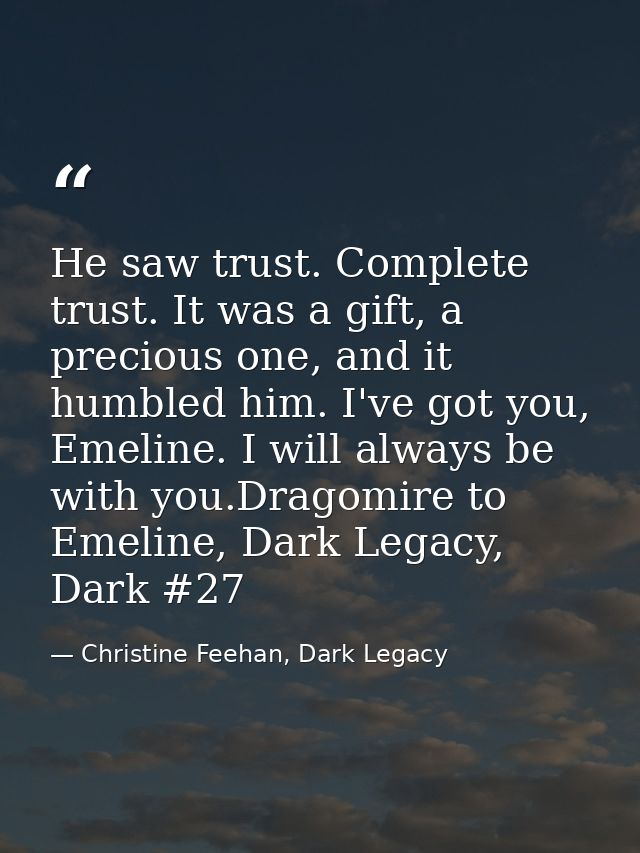 He saw trust. Complete trust. It was a gift, a precious one, and it humbled him. I've got you, Emeline. I will always be — Christine Feehan, Dark Legacy