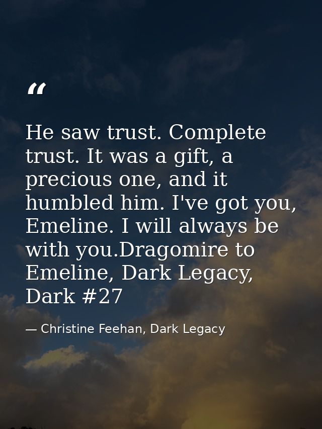 He saw trust. Complete trust. It was a gift, a precious one, and it humbled him. I've got you, Emeline. I will always be — Christine Feehan, Dark Legacy