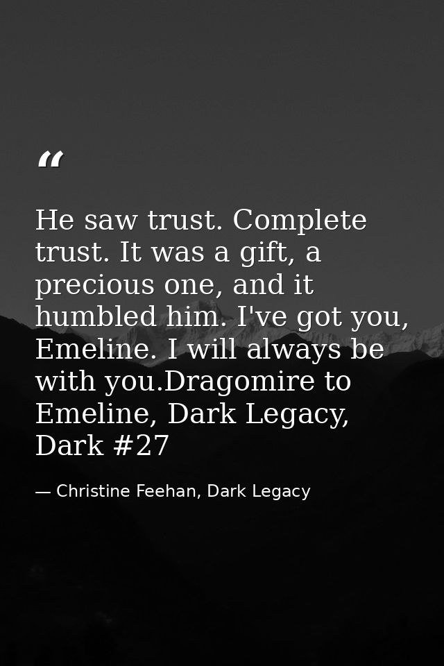 He saw trust. Complete trust. It was a gift, a precious one, and it humbled him. I've got you, Emeline. I will always be — Christine Feehan, Dark Legacy