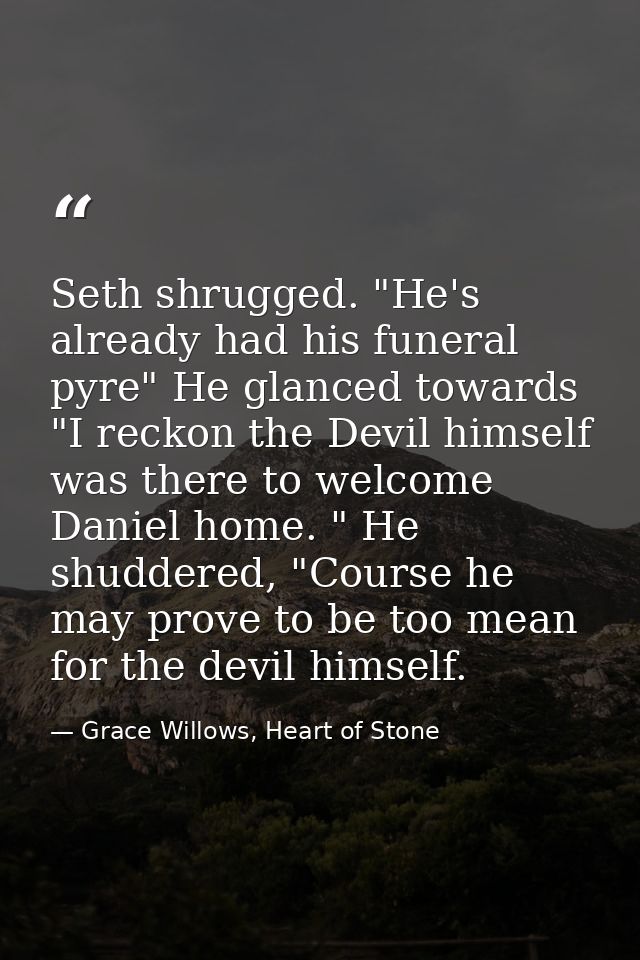 Seth shrugged. "He's already had his funeral pyre" He glanced towards "I reckon the Devil himself was there to welcome D — Grace Willows, Heart of Stone