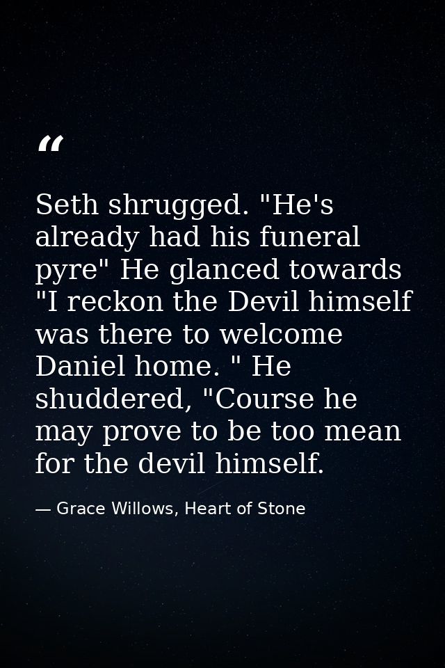 Seth shrugged. "He's already had his funeral pyre" He glanced towards "I reckon the Devil himself was there to welcome D — Grace Willows, Heart of Stone