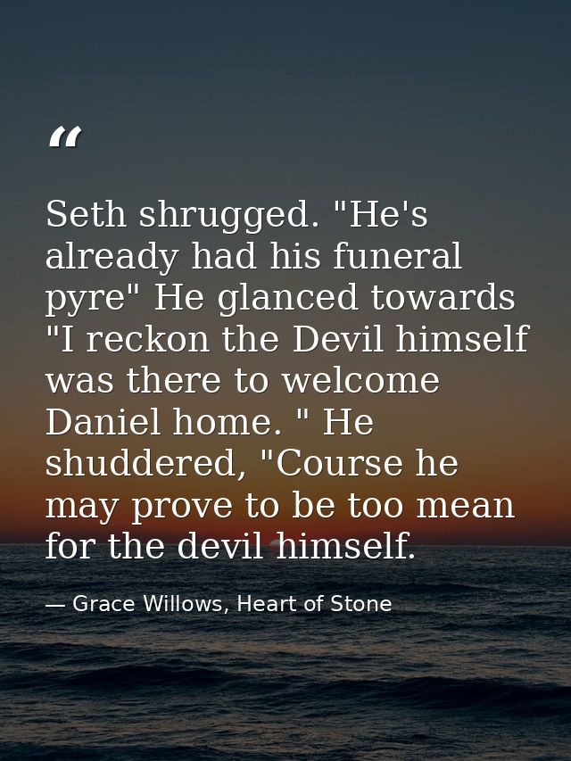 Seth shrugged. "He's already had his funeral pyre" He glanced towards "I reckon the Devil himself was there to welcome D — Grace Willows, Heart of Stone