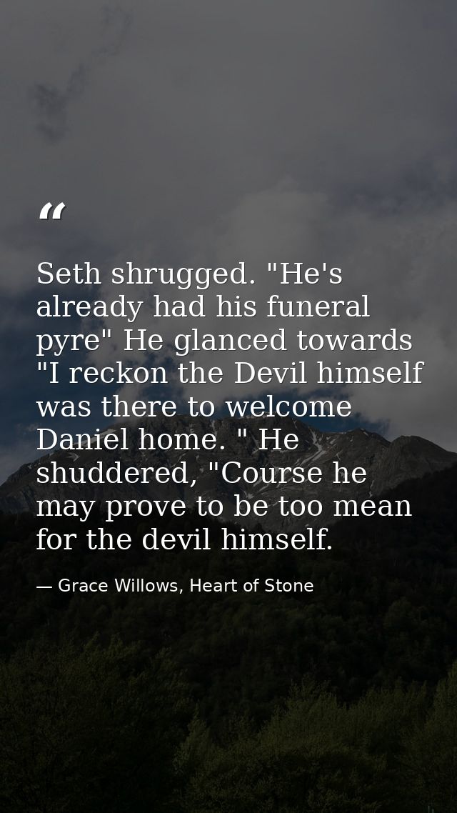 Seth shrugged. "He's already had his funeral pyre" He glanced towards "I reckon the Devil himself was there to welcome D — Grace Willows, Heart of Stone