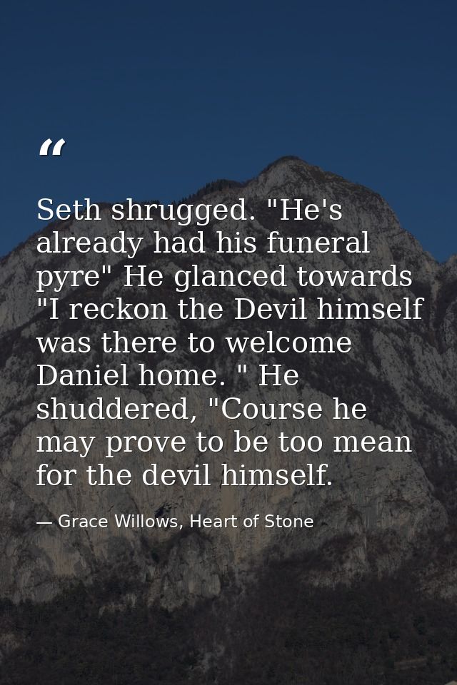 Seth shrugged. "He's already had his funeral pyre" He glanced towards "I reckon the Devil himself was there to welcome D — Grace Willows, Heart of Stone