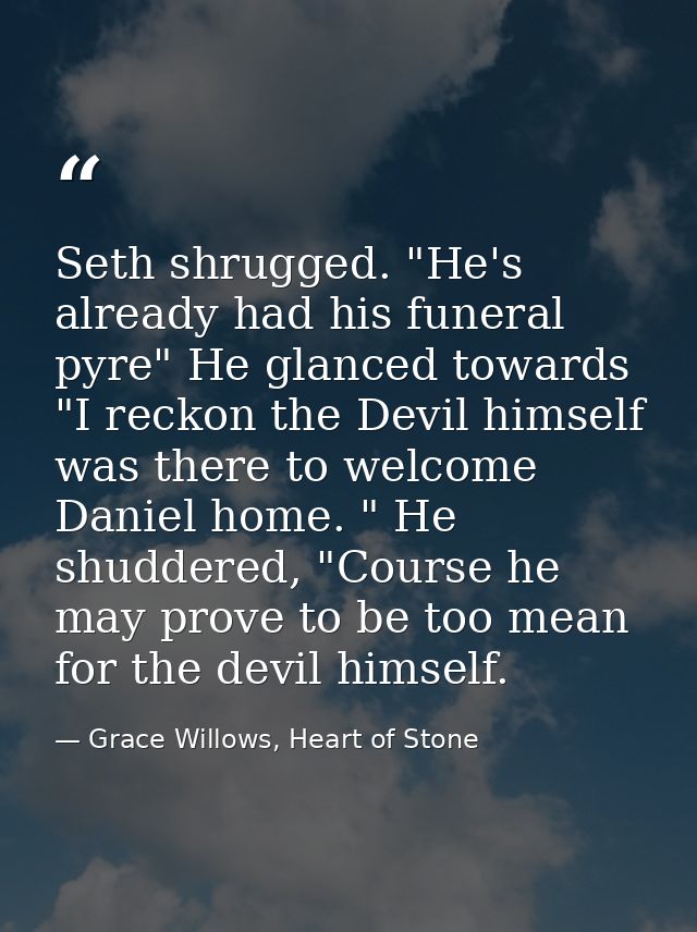 Seth shrugged. "He's already had his funeral pyre" He glanced towards "I reckon the Devil himself was there to welcome D — Grace Willows, Heart of Stone
