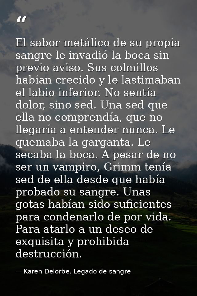 El sabor metálico de su propia sangre le invadió la boca sin previo aviso. Sus colmillos habían crecido y le lastimaban  — Karen Delorbe, Legado de sangre