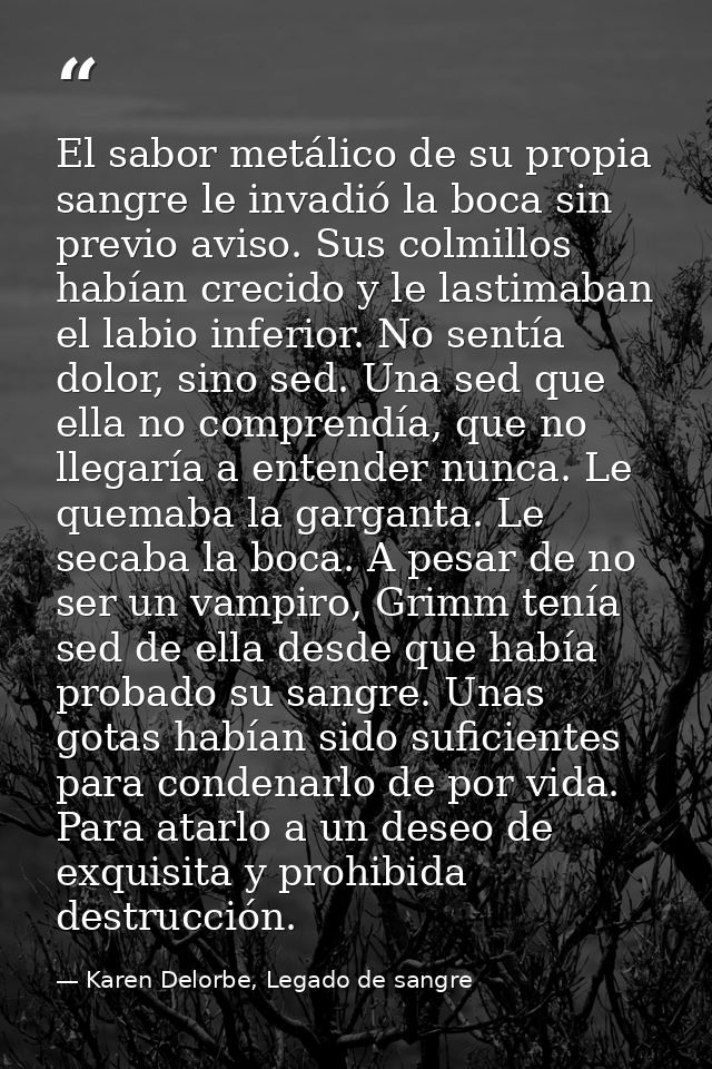 El sabor metálico de su propia sangre le invadió la boca sin previo aviso. Sus colmillos habían crecido y le lastimaban  — Karen Delorbe, Legado de sangre