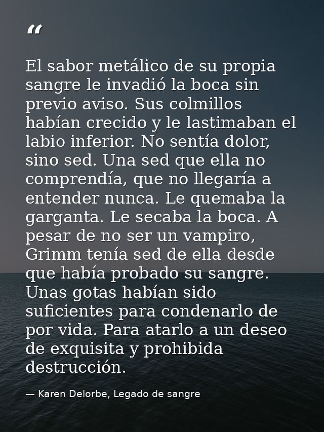 El sabor metálico de su propia sangre le invadió la boca sin previo aviso. Sus colmillos habían crecido y le lastimaban  — Karen Delorbe, Legado de sangre
