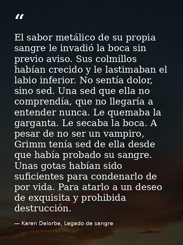 El sabor metálico de su propia sangre le invadió la boca sin previo aviso. Sus colmillos habían crecido y le lastimaban  — Karen Delorbe, Legado de sangre