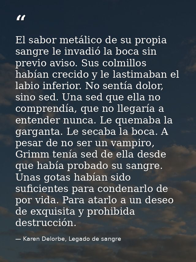 El sabor metálico de su propia sangre le invadió la boca sin previo aviso. Sus colmillos habían crecido y le lastimaban  — Karen Delorbe, Legado de sangre