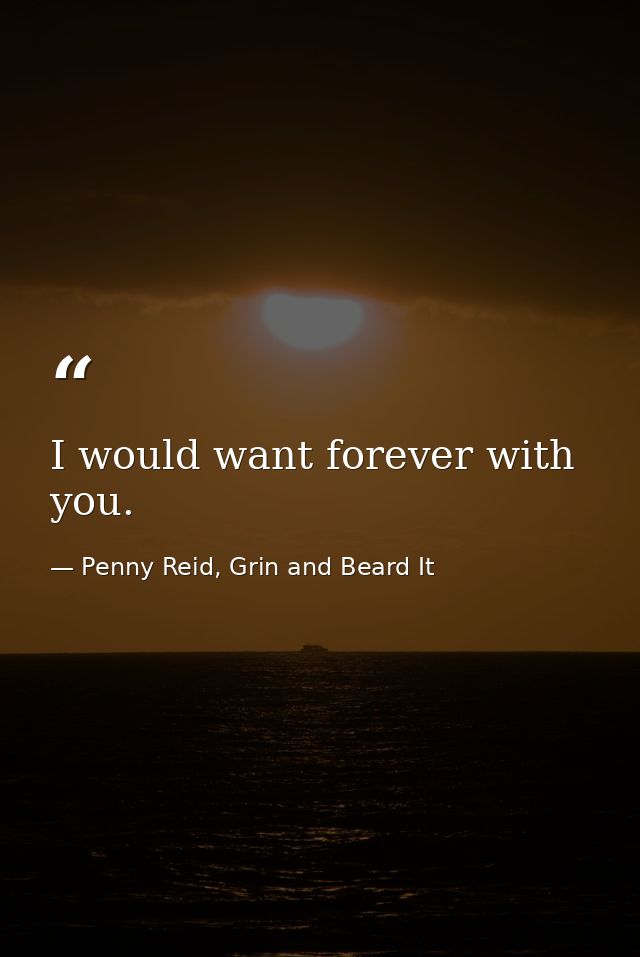 I would want forever with you. — Penny Reid, Grin and Beard It