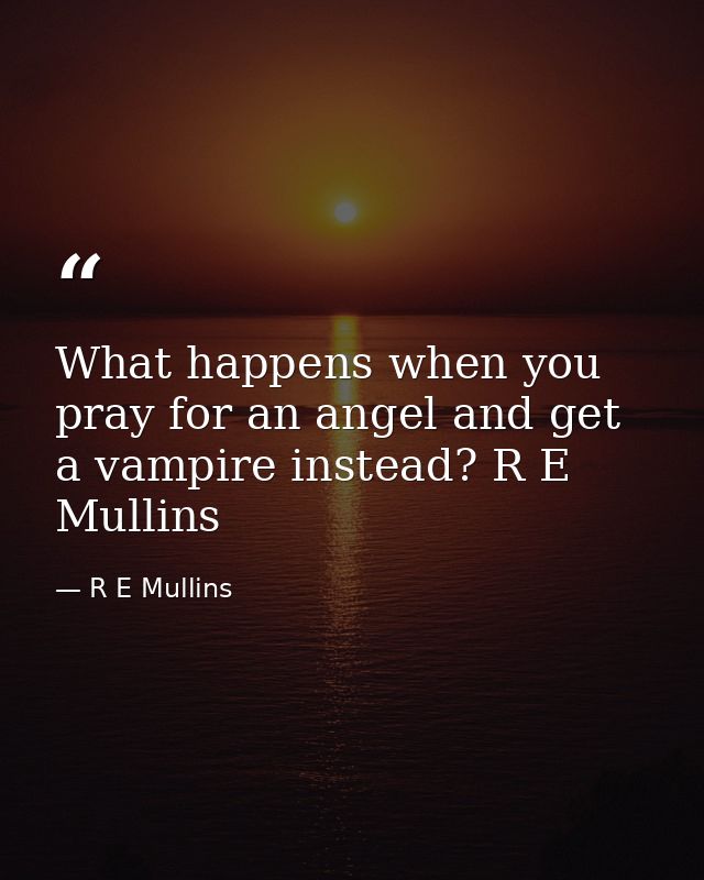 What happens when you pray for an angel and get a vampire instead? R E Mullins — R E Mullins