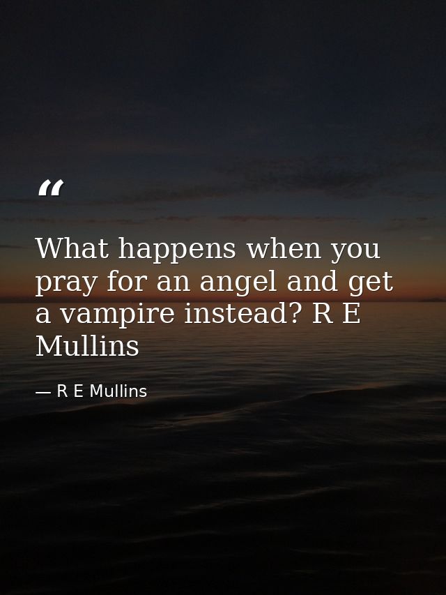 What happens when you pray for an angel and get a vampire instead? R E Mullins — R E Mullins