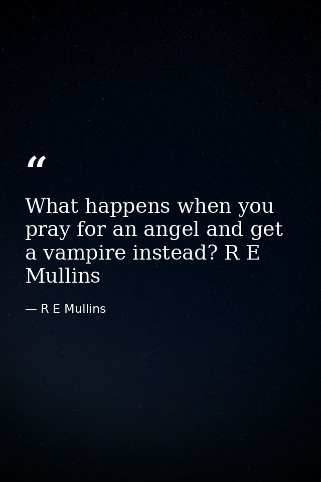 What happens when you pray for an angel and get a vampire instead? R E Mullins — R E Mullins
