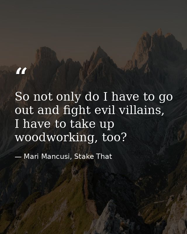 So not only do I have to go out and fight evil villains, I have to take up woodworking, too? — Mari Mancusi, Stake That