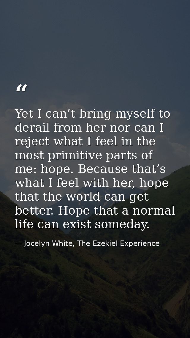 Yet I can’t bring myself to derail from her nor can I reject what I feel in the most primitive parts of me: hope. Becaus — Jocelyn White, The Ezekiel Experience