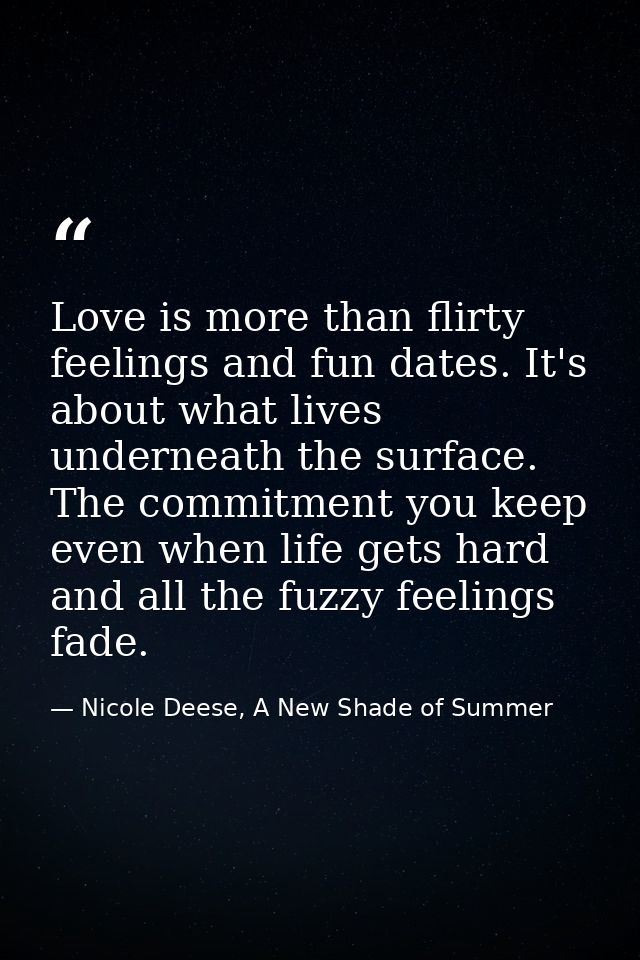 Love is more than flirty feelings and fun dates. It's about what lives underneath the surface. The commitment you keep e — Nicole Deese, A New Shade of Summer