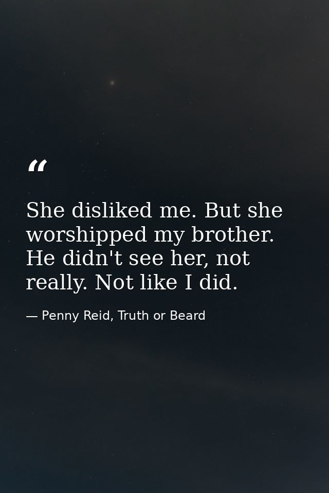 She disliked me. But she worshipped my brother. He didn't see her, not really. Not like I did. — Penny Reid, Truth or Beard